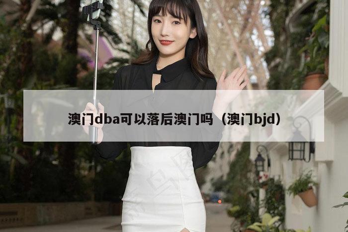 澳门dba可以落后澳门吗（澳门bjd）