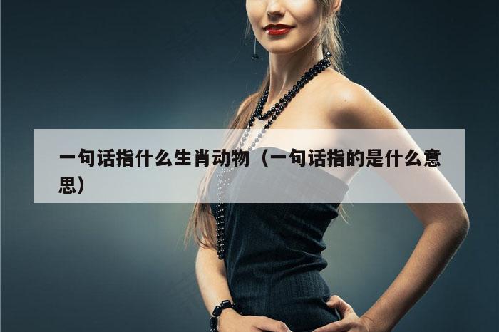 一句话指什么生肖动物（一句话指的是什么意思）