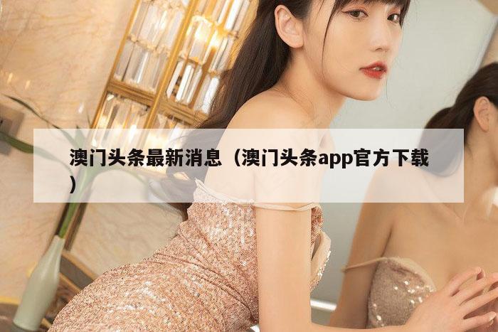 澳门头条最新消息（澳门头条app官方下载）