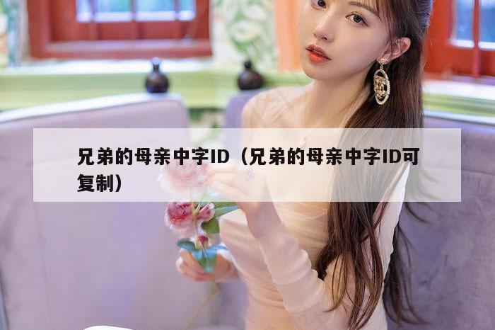 兄弟的母亲中字ID（兄弟的母亲中字ID可复制）