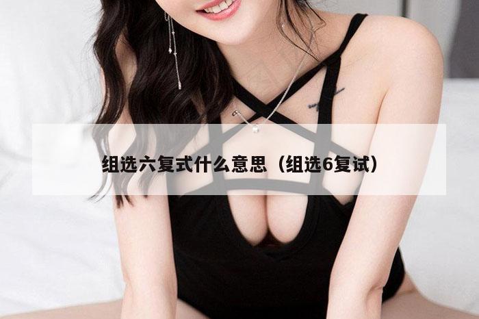 组选六复式什么意思（组选6复试）