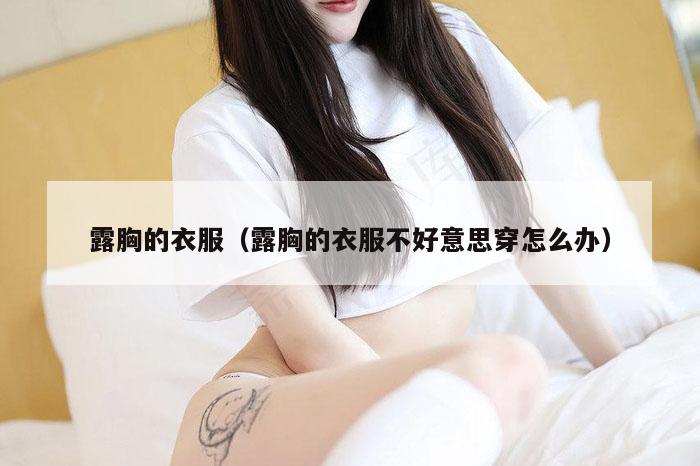 露胸的衣服（露胸的衣服不好意思穿怎么办）